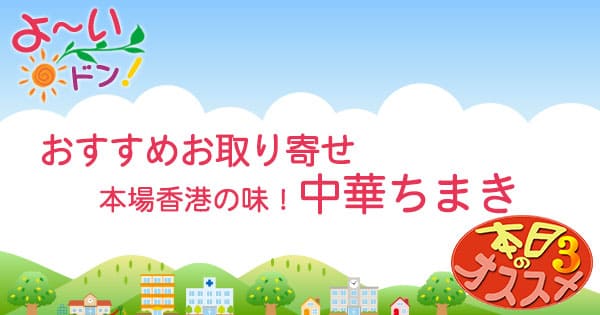 【よ～いドン】オススメお取り寄せ「本場香港の味！モチモチ中華ちまき」 | グレンの気になるグッズ＆お取り寄せ