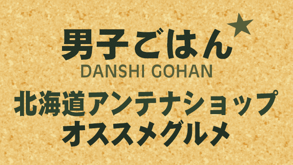 男子ごはん 国分太一 栗原心平 お取り寄せ 北海道アンテナショップおすすめグルメ